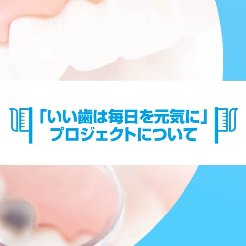 「いい歯は毎日を元気に」プロジェクトについて